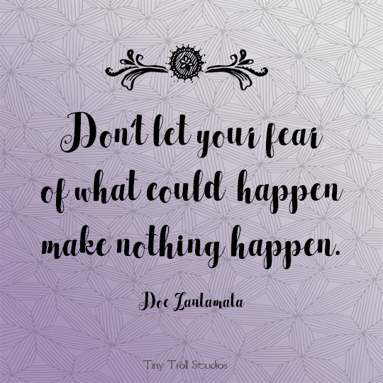 Don’t let your fear of what could happen make nothing happen